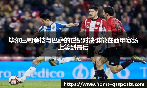 毕尔巴鄂竞技与巴萨的世纪对决谁能在西甲赛场上笑到最后